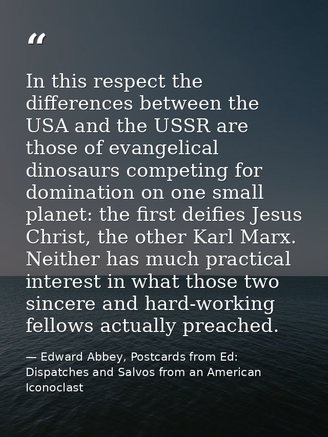 In this respect the differences between the USA and the USSR are those of evangelical dinosaurs competing for domination — Edward Abbey, Postcards from Ed: Dispatches and Salvos from an American Iconoclast