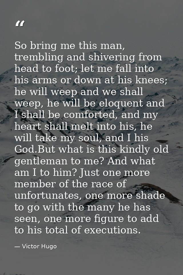 So bring me this man, trembling and shivering from head to foot; let me fall into his arms or down at his knees; he will — Victor Hugo