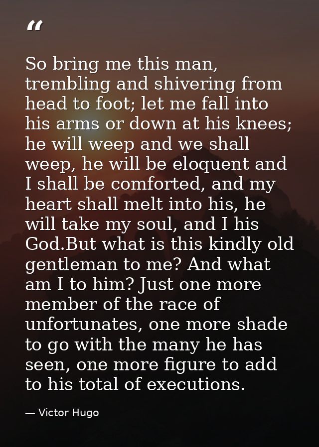 So bring me this man, trembling and shivering from head to foot; let me fall into his arms or down at his knees; he will — Victor Hugo