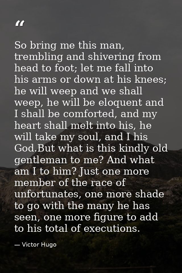 So bring me this man, trembling and shivering from head to foot; let me fall into his arms or down at his knees; he will — Victor Hugo