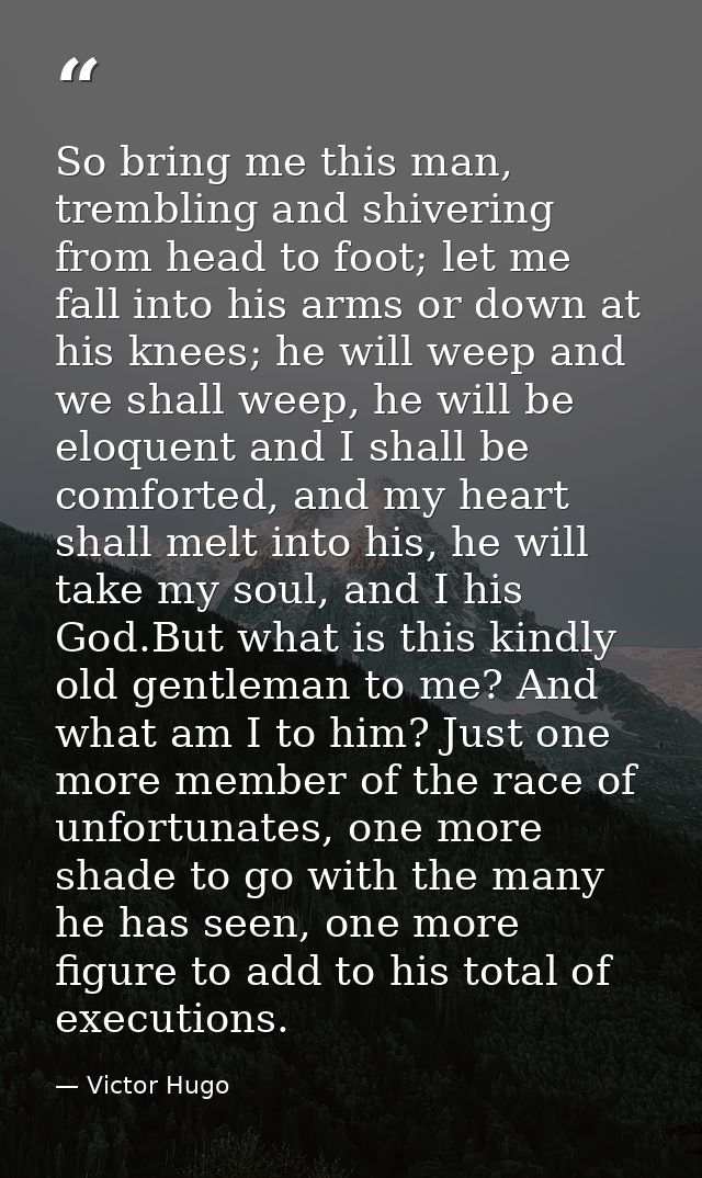 So bring me this man, trembling and shivering from head to foot; let me fall into his arms or down at his knees; he will — Victor Hugo