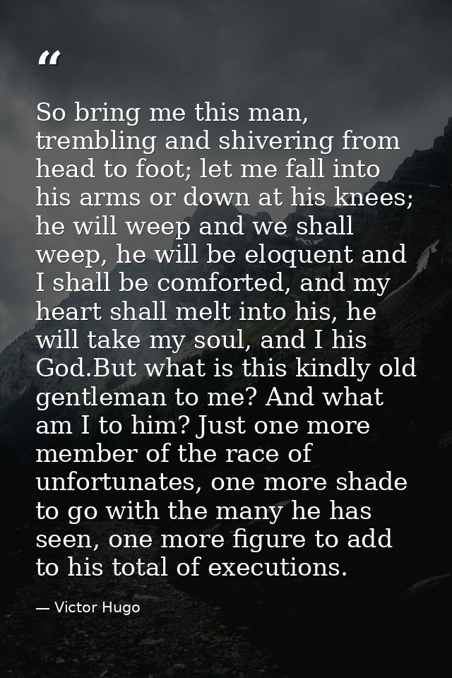 So bring me this man, trembling and shivering from head to foot; let me fall into his arms or down at his knees; he will — Victor Hugo