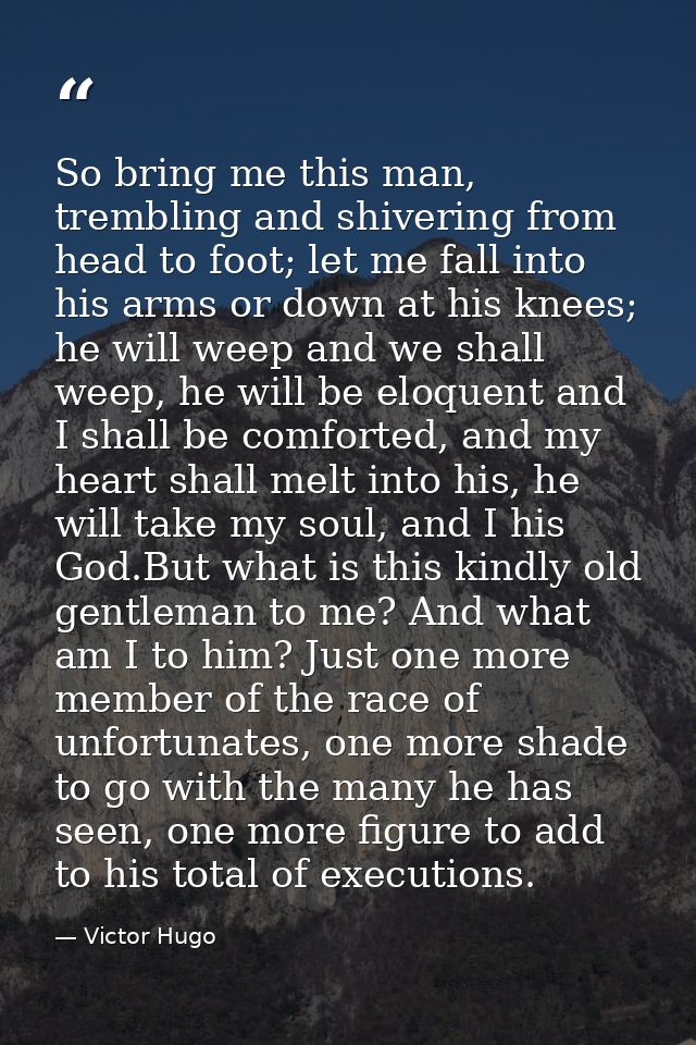 So bring me this man, trembling and shivering from head to foot; let me fall into his arms or down at his knees; he will — Victor Hugo