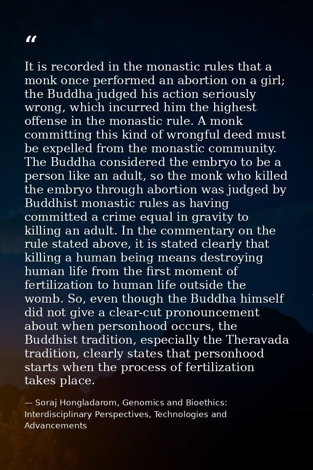 It is recorded in the monastic rules that a monk once performed an abortion on a girl; the Buddha judged his action seri — Soraj Hongladarom, Genomics and Bioethics: Interdisciplinary Perspectives, Technologies and Advancements