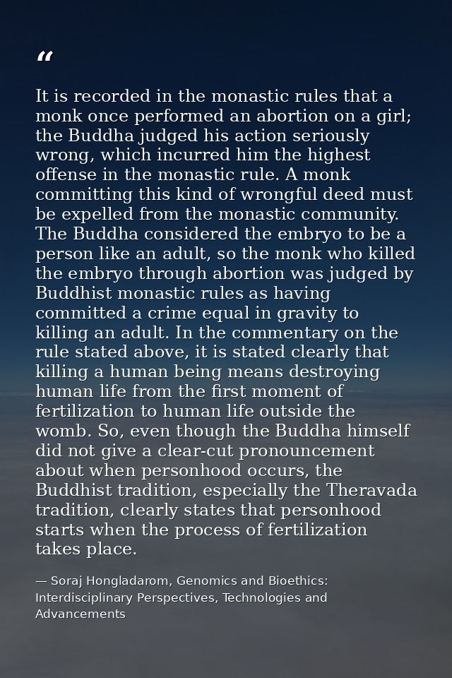 It is recorded in the monastic rules that a monk once performed an abortion on a girl; the Buddha judged his action seri — Soraj Hongladarom, Genomics and Bioethics: Interdisciplinary Perspectives, Technologies and Advancements
