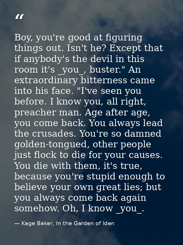 Boy, you're good at figuring things out. Isn't he? Except that if anybody's the devil in this room it's _you_, buster."  — Kage Baker, In the Garden of Iden