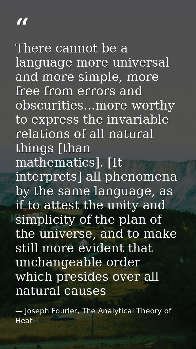 There cannot be a language more universal and more simple, more free from errors and obscurities...more worthy to expres — Joseph Fourier, The Analytical Theory of Heat