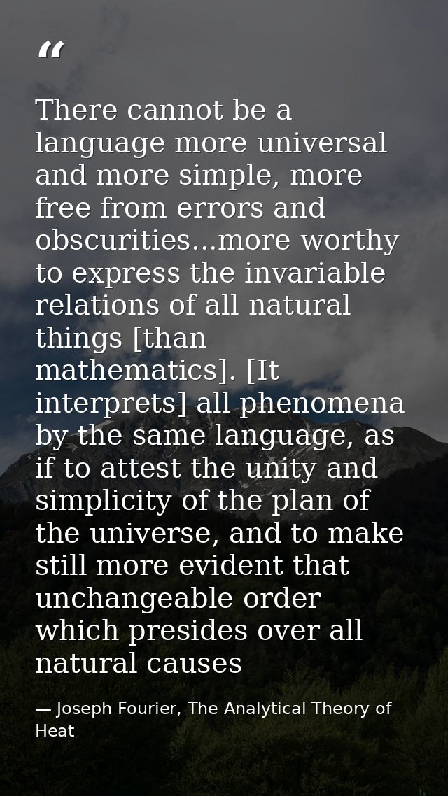 There cannot be a language more universal and more simple, more free from errors and obscurities...more worthy to expres — Joseph Fourier, The Analytical Theory of Heat