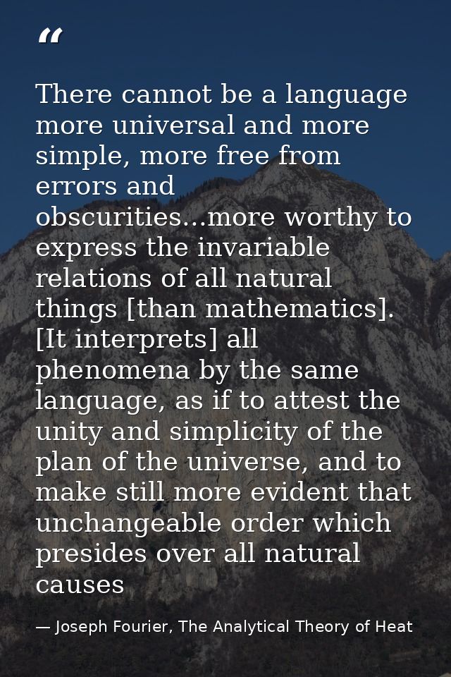 There cannot be a language more universal and more simple, more free from errors and obscurities...more worthy to expres — Joseph Fourier, The Analytical Theory of Heat