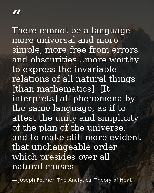 There cannot be a language more universal and more simple, more free from errors and obscurities...more worthy to expres — Joseph Fourier, The Analytical Theory of Heat