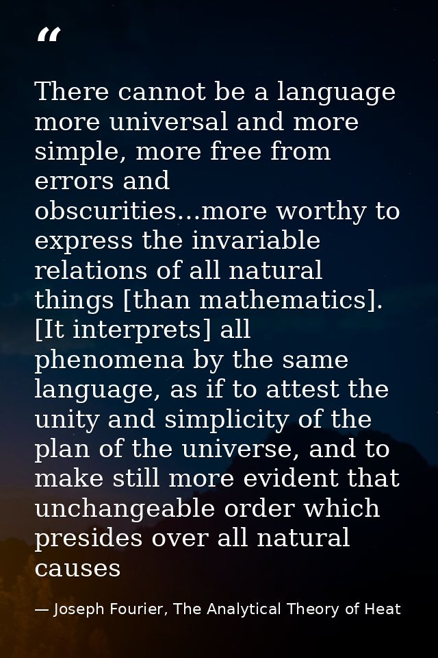 There cannot be a language more universal and more simple, more free from errors and obscurities...more worthy to expres — Joseph Fourier, The Analytical Theory of Heat