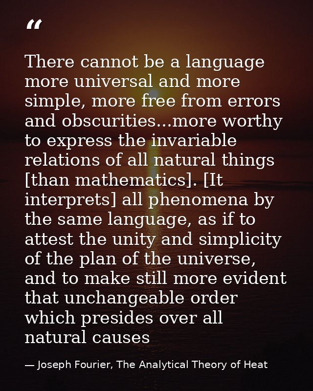There cannot be a language more universal and more simple, more free from errors and obscurities...more worthy to expres — Joseph Fourier, The Analytical Theory of Heat