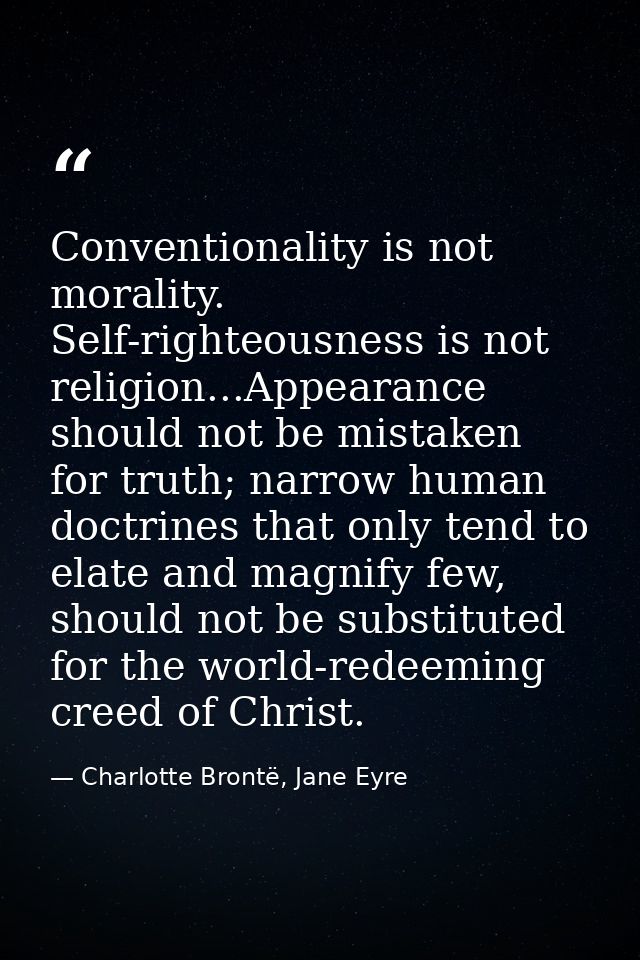 Conventionality is not morality. Self-righteousness is not religion...Appearance should not be mistaken for truth; narro — Charlotte Brontë, Jane Eyre
