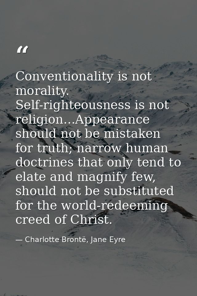 Conventionality is not morality. Self-righteousness is not religion...Appearance should not be mistaken for truth; narro — Charlotte Brontë, Jane Eyre