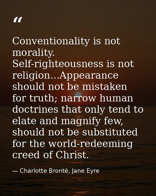 Conventionality is not morality. Self-righteousness is not religion...Appearance should not be mistaken for truth; narro — Charlotte Brontë, Jane Eyre