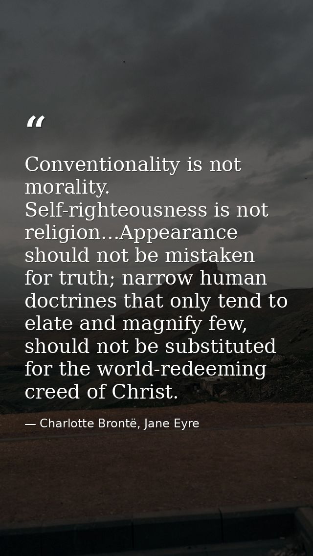 Conventionality is not morality. Self-righteousness is not religion...Appearance should not be mistaken for truth; narro — Charlotte Brontë, Jane Eyre