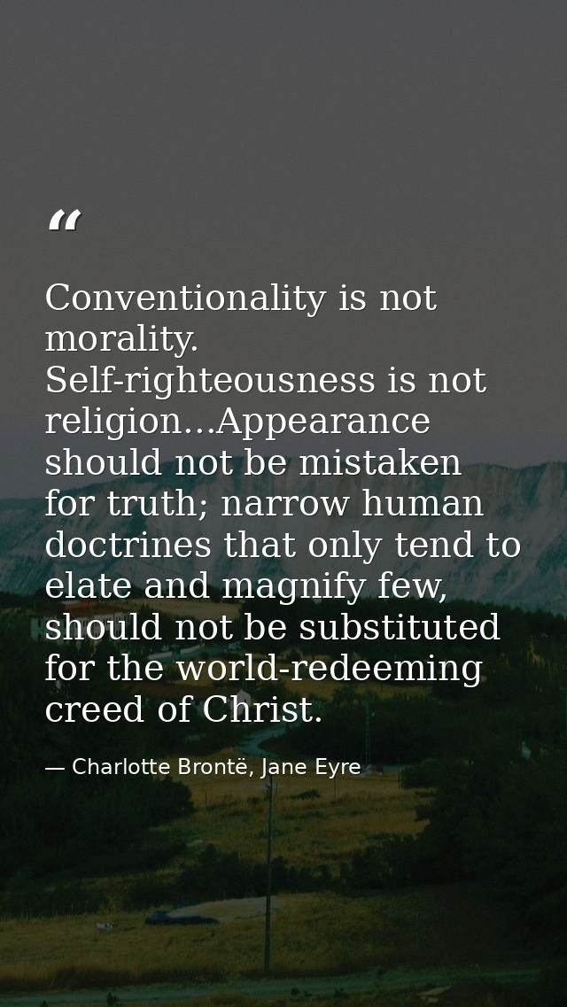 Conventionality is not morality. Self-righteousness is not religion...Appearance should not be mistaken for truth; narro — Charlotte Brontë, Jane Eyre