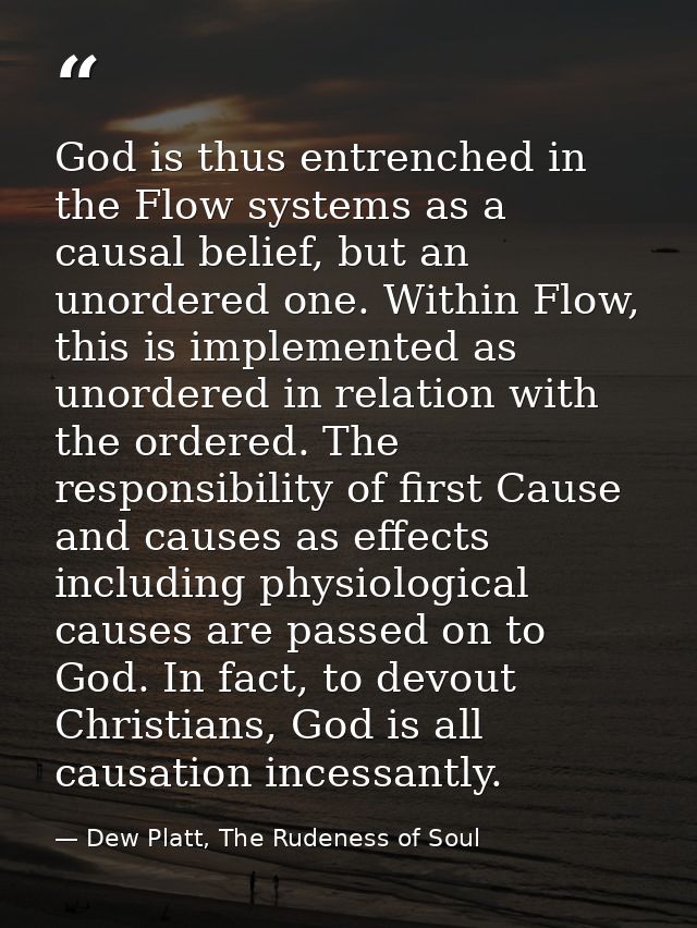 God is thus entrenched in the Flow systems as a causal belief, but an unordered one. Within Flow, this is implemented as — Dew Platt, The Rudeness of Soul