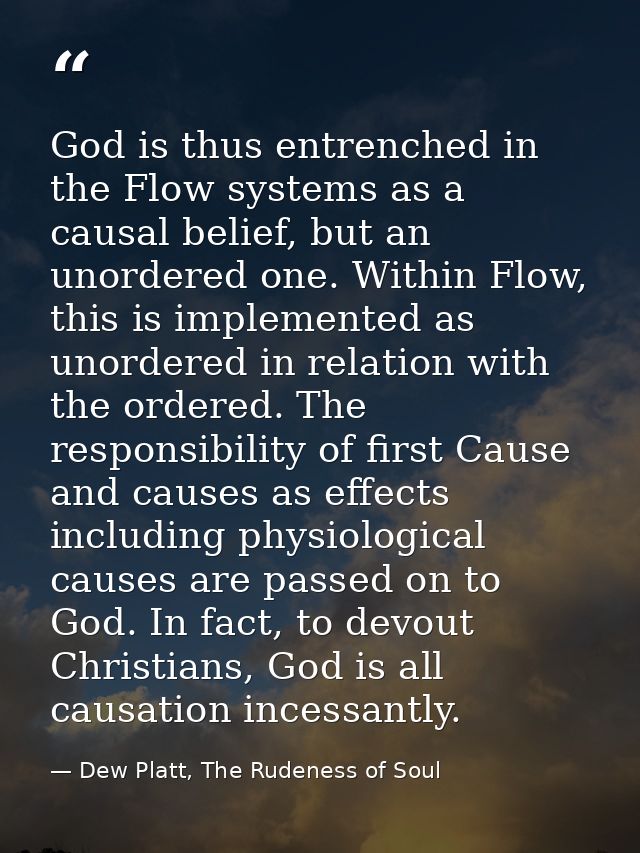 God is thus entrenched in the Flow systems as a causal belief, but an unordered one. Within Flow, this is implemented as — Dew Platt, The Rudeness of Soul
