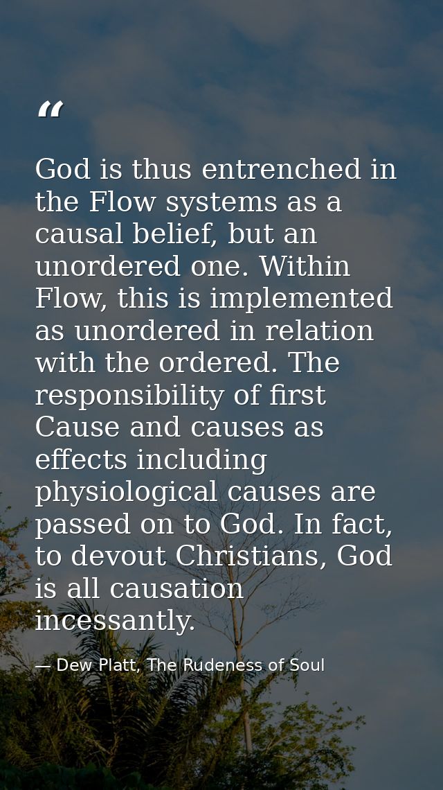 God is thus entrenched in the Flow systems as a causal belief, but an unordered one. Within Flow, this is implemented as — Dew Platt, The Rudeness of Soul