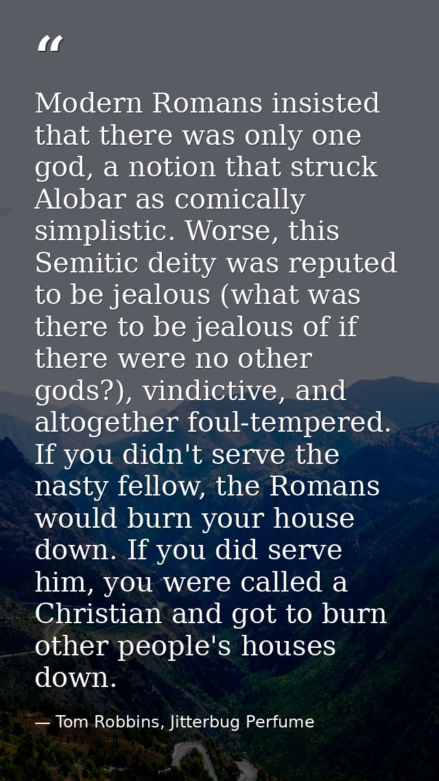 Modern Romans insisted that there was only one god, a notion that struck Alobar as comically simplistic. Worse, this Sem — Tom Robbins, Jitterbug Perfume
