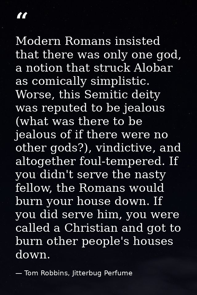 Modern Romans insisted that there was only one god, a notion that struck Alobar as comically simplistic. Worse, this Sem — Tom Robbins, Jitterbug Perfume