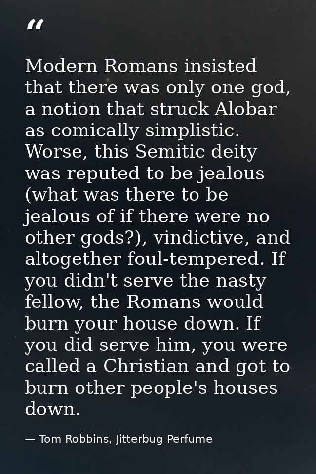 Modern Romans insisted that there was only one god, a notion that struck Alobar as comically simplistic. Worse, this Sem — Tom Robbins, Jitterbug Perfume