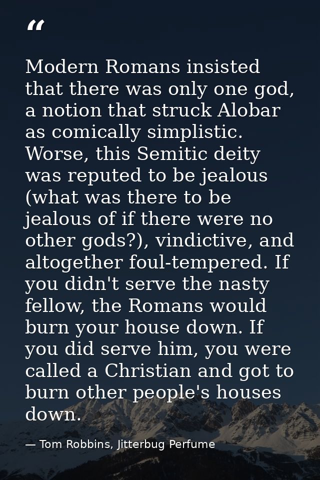 Modern Romans insisted that there was only one god, a notion that struck Alobar as comically simplistic. Worse, this Sem — Tom Robbins, Jitterbug Perfume