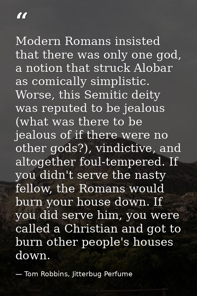 Modern Romans insisted that there was only one god, a notion that struck Alobar as comically simplistic. Worse, this Sem — Tom Robbins, Jitterbug Perfume