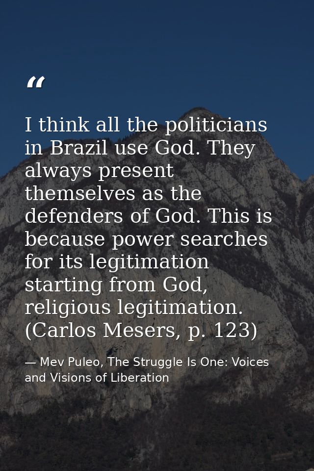 I think all the politicians in Brazil use God. They always present themselves as the defenders of God. This is because p — Mev Puleo, The Struggle Is One: Voices and Visions of Liberation