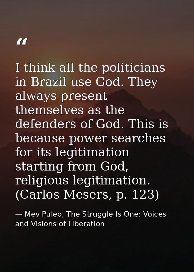 I think all the politicians in Brazil use God. They always present themselves as the defenders of God. This is because p — Mev Puleo, The Struggle Is One: Voices and Visions of Liberation