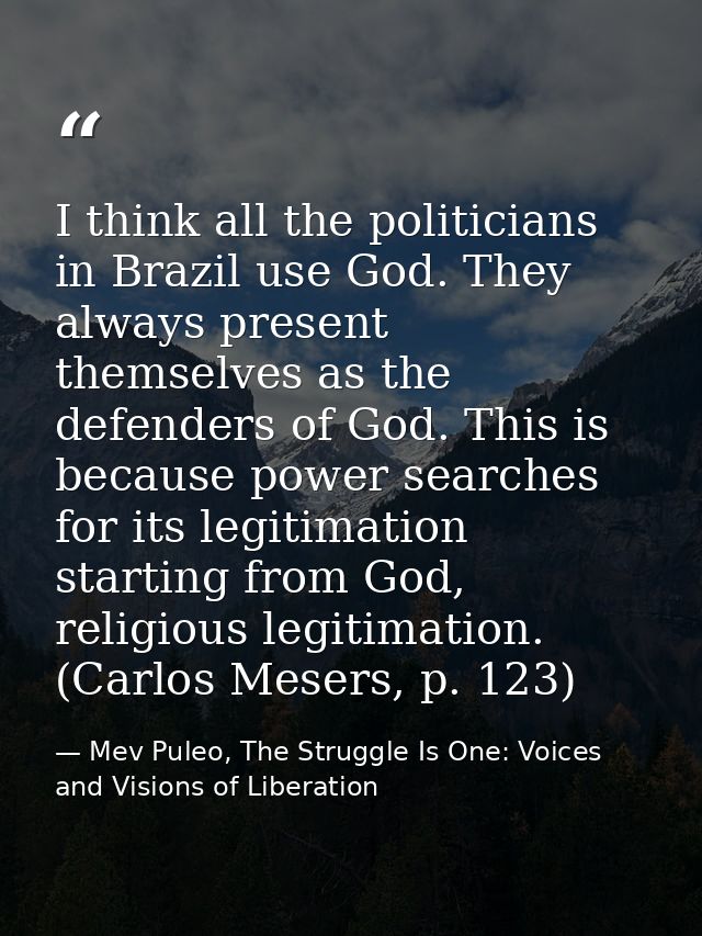 I think all the politicians in Brazil use God. They always present themselves as the defenders of God. This is because p — Mev Puleo, The Struggle Is One: Voices and Visions of Liberation