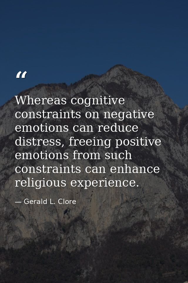 Whereas cognitive constraints on negative emotions can reduce distress, freeing positive emotions from such constraints  — Gerald L. Clore