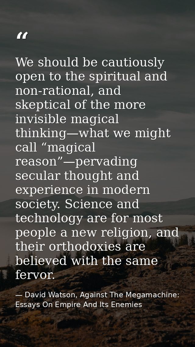 We should be cautiously open to the spiritual and non-rational, and skeptical of the more invisible magical thinking—wha — David Watson, Against The Megamachine: Essays On Empire And Its Enemies