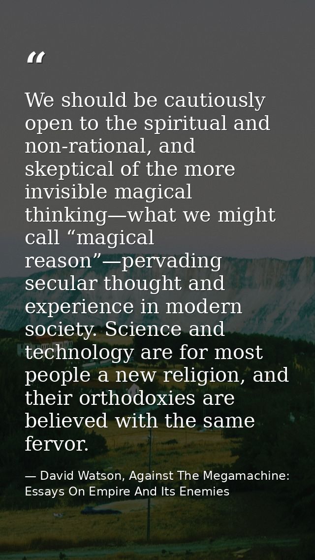 We should be cautiously open to the spiritual and non-rational, and skeptical of the more invisible magical thinking—wha — David Watson, Against The Megamachine: Essays On Empire And Its Enemies