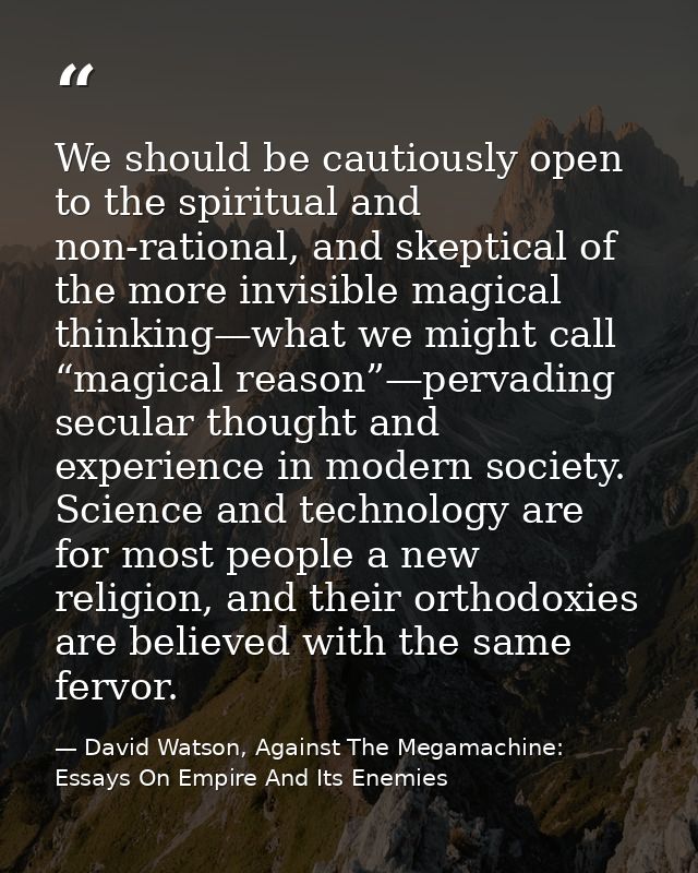 We should be cautiously open to the spiritual and non-rational, and skeptical of the more invisible magical thinking—wha — David Watson, Against The Megamachine: Essays On Empire And Its Enemies