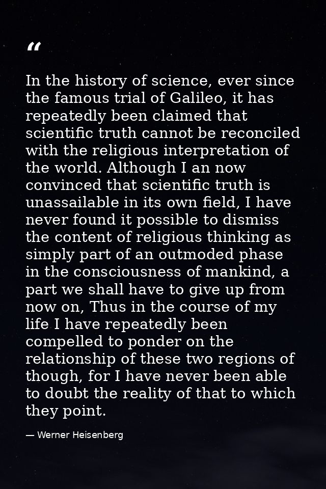 In the history of science, ever since the famous trial of Galileo, it has repeatedly been claimed that scientific truth  — Werner Heisenberg