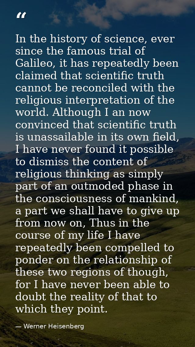 In the history of science, ever since the famous trial of Galileo, it has repeatedly been claimed that scientific truth  — Werner Heisenberg