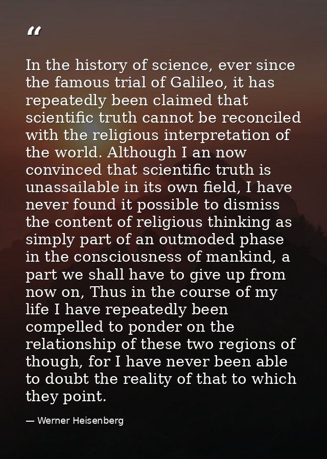 In the history of science, ever since the famous trial of Galileo, it has repeatedly been claimed that scientific truth  — Werner Heisenberg
