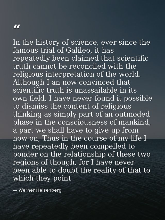 In the history of science, ever since the famous trial of Galileo, it has repeatedly been claimed that scientific truth  — Werner Heisenberg