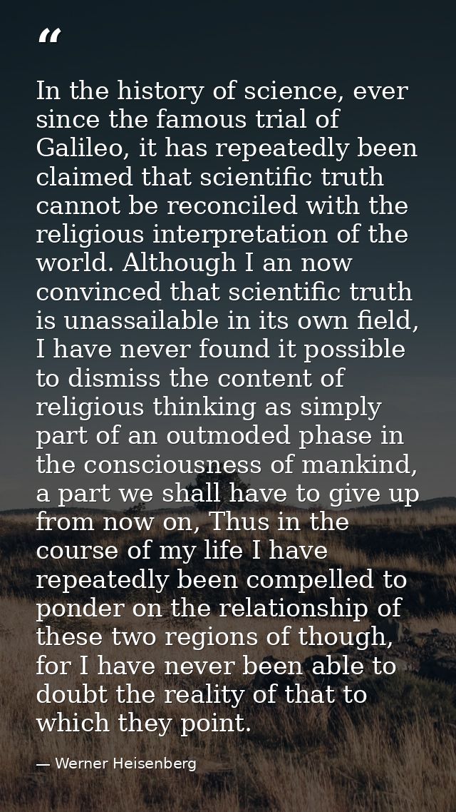 In the history of science, ever since the famous trial of Galileo, it has repeatedly been claimed that scientific truth  — Werner Heisenberg