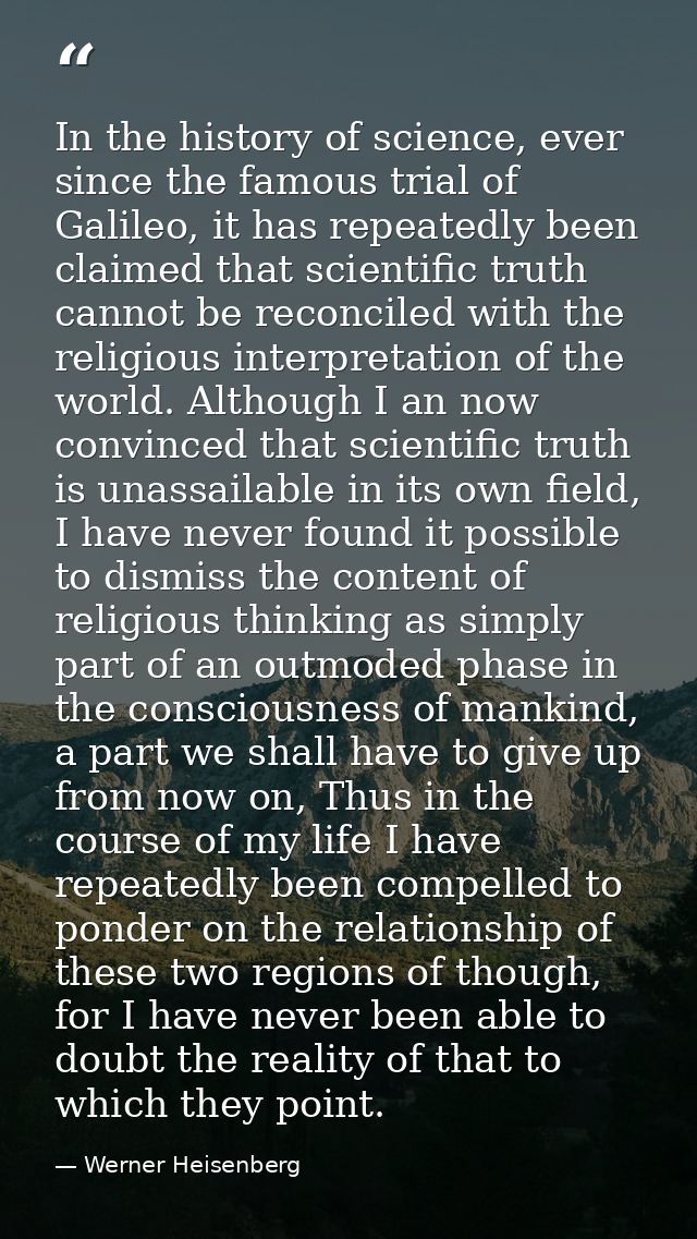 In the history of science, ever since the famous trial of Galileo, it has repeatedly been claimed that scientific truth  — Werner Heisenberg