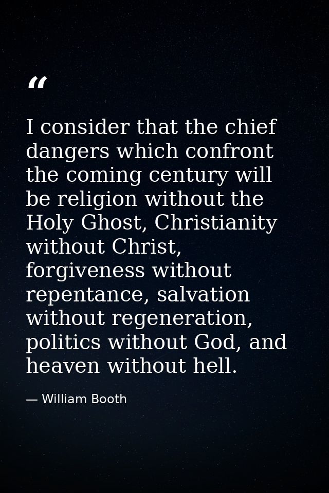 I consider that the chief dangers which confront the coming century will be religion without the Holy Ghost, Christianit — William Booth