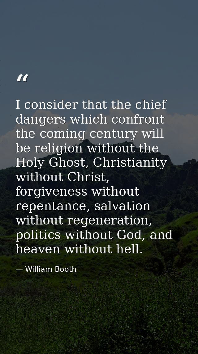 I consider that the chief dangers which confront the coming century will be religion without the Holy Ghost, Christianit — William Booth