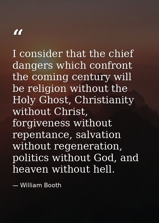 I consider that the chief dangers which confront the coming century will be religion without the Holy Ghost, Christianit — William Booth