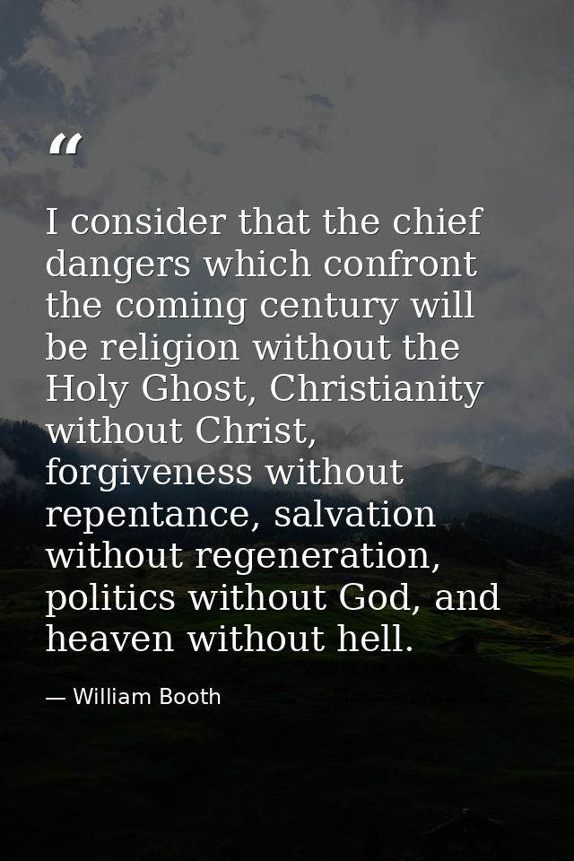 I consider that the chief dangers which confront the coming century will be religion without the Holy Ghost, Christianit — William Booth