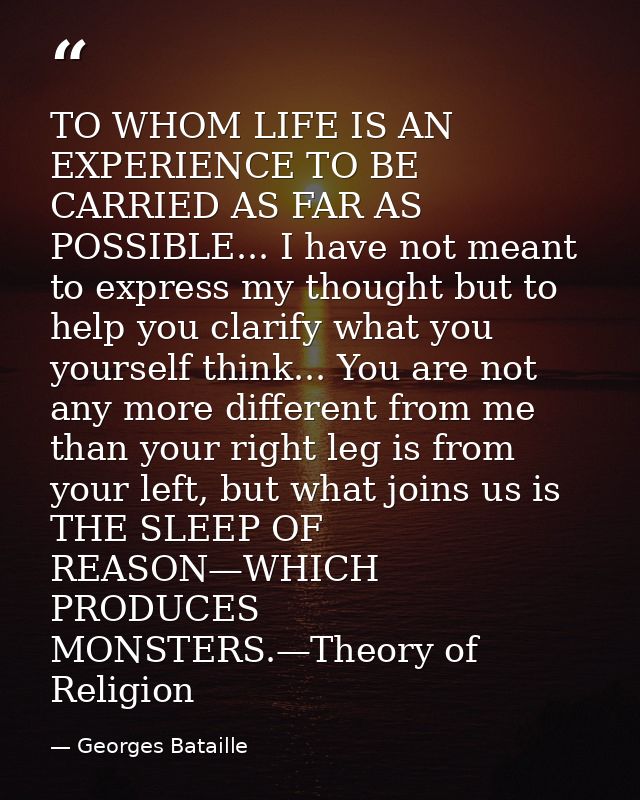 TO WHOM LIFE IS AN EXPERIENCE TO BE CARRIED AS FAR AS POSSIBLE... I have not meant to express my thought but to help you — Georges Bataille
