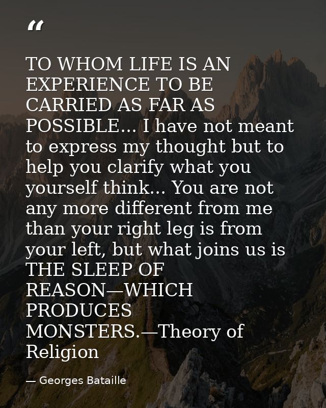 TO WHOM LIFE IS AN EXPERIENCE TO BE CARRIED AS FAR AS POSSIBLE... I have not meant to express my thought but to help you — Georges Bataille