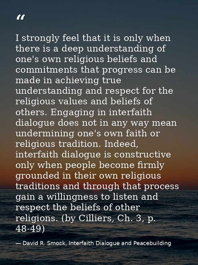 I strongly feel that it is only when there is a deep understanding of one's own religious beliefs and commitments that p — David R. Smock, Interfaith Dialogue and Peacebuilding