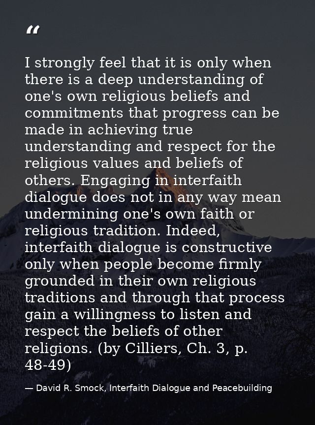 I strongly feel that it is only when there is a deep understanding of one's own religious beliefs and commitments that p — David R. Smock, Interfaith Dialogue and Peacebuilding